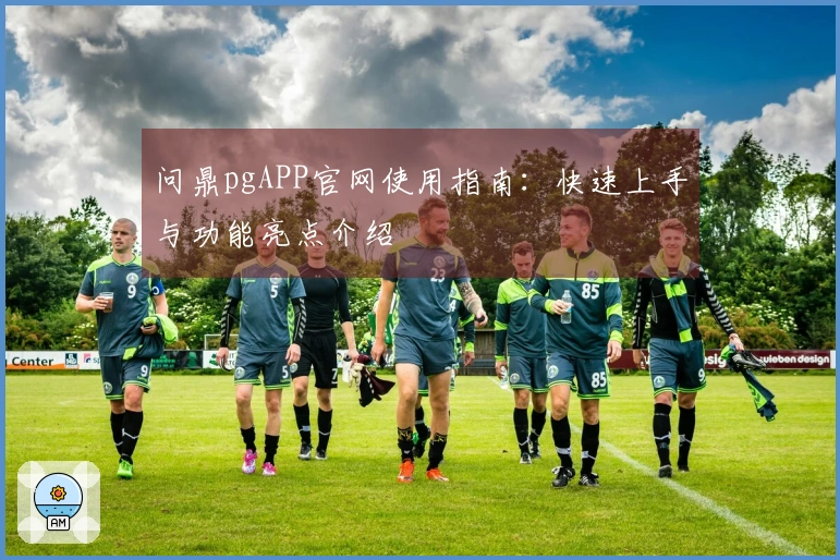 问鼎pgAPP官网使用指南：快速上手与功能亮点介绍