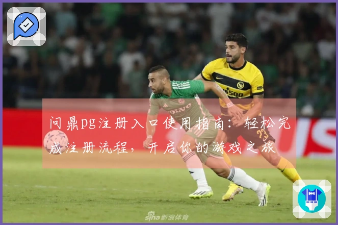 问鼎pg注册入口使用指南：轻松完成注册流程，开启你的游戏之旅