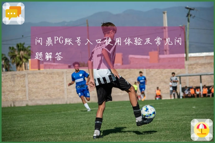 问鼎PG账号入口使用体验及常见问题解答