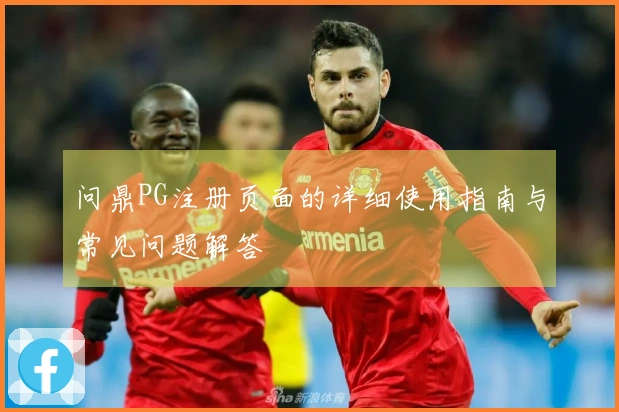 问鼎PG注册页面的详细使用指南与常见问题解答