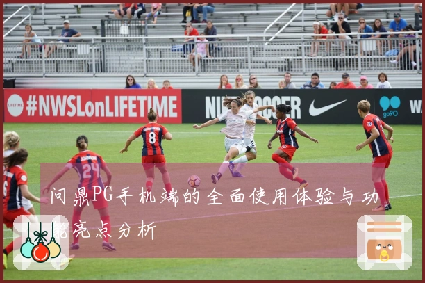 问鼎PG手机端的全面使用体验与功能亮点分析