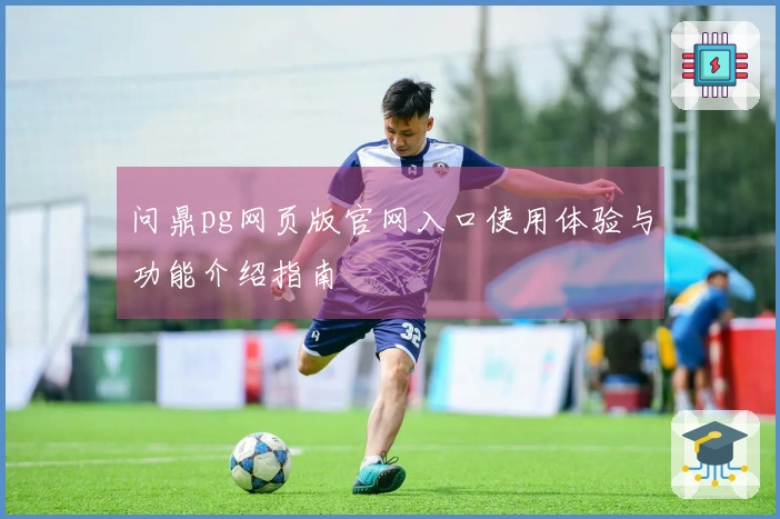 问鼎pg网页版官网入口使用体验与功能介绍指南