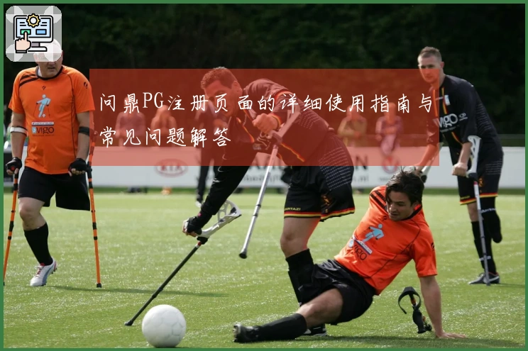 问鼎PG注册页面的详细使用指南与常见问题解答