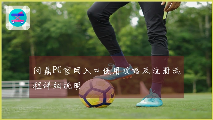 问鼎PG官网入口使用攻略及注册流程详细说明