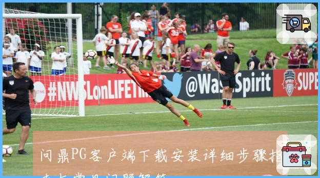 问鼎PG客户端下载安装详细步骤指南与常见问题解答