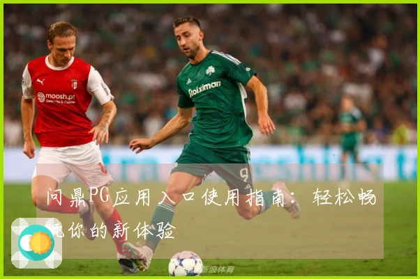 问鼎PG应用入口使用指南：轻松畅玩你的新体验