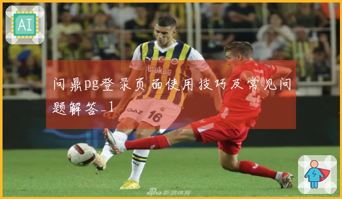问鼎pg登录页面使用技巧及常见问题解答_1