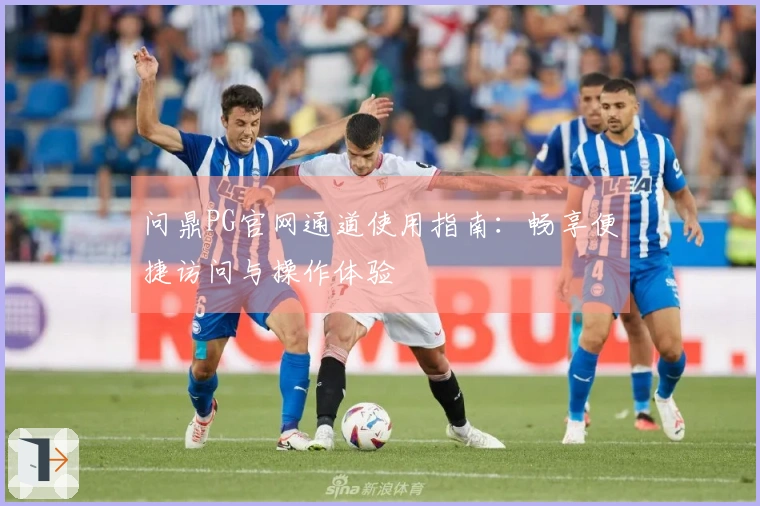 问鼎PG官网通道使用指南：畅享便捷访问与操作体验