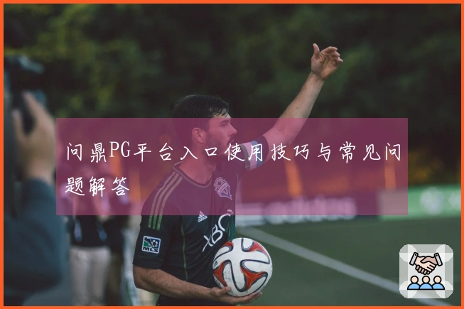 问鼎PG平台入口使用技巧与常见问题解答