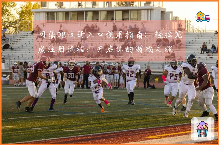 问鼎pg注册入口使用指南：轻松完成注册流程，开启你的游戏之旅