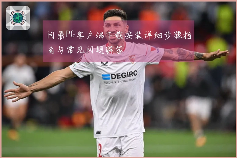 问鼎PG客户端下载安装详细步骤指南与常见问题解答