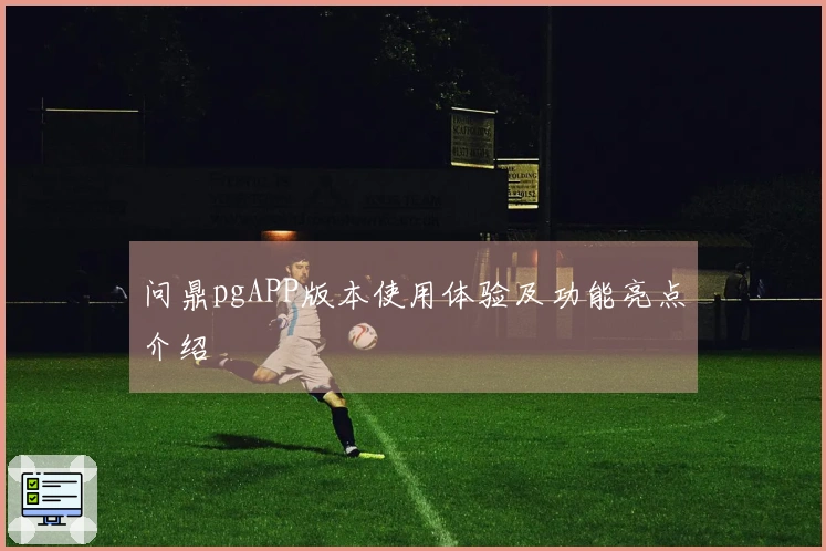 问鼎pgAPP版本使用体验及功能亮点介绍