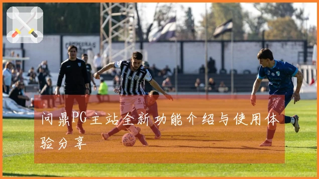 问鼎PG主站全新功能介绍与使用体验分享