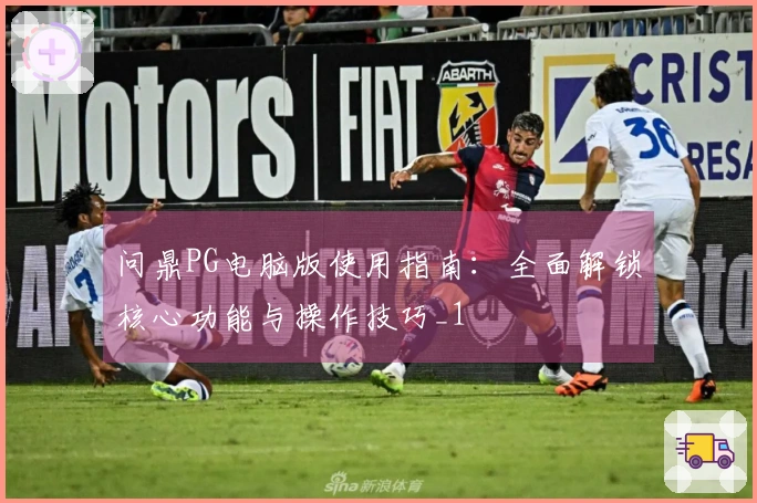 问鼎PG电脑版使用指南:全面解锁核心功能与操作技巧_1