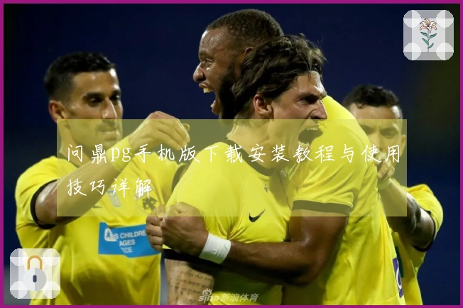 问鼎pg手机版下载安装教程与使用技巧详解