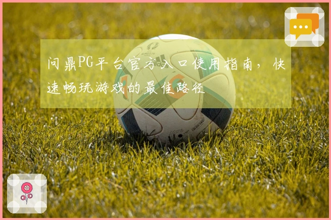 问鼎PG平台官方入口使用指南，快速畅玩游戏的最佳路径
