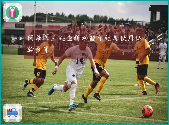 问鼎PG主站全新功能介绍与使用体验分享