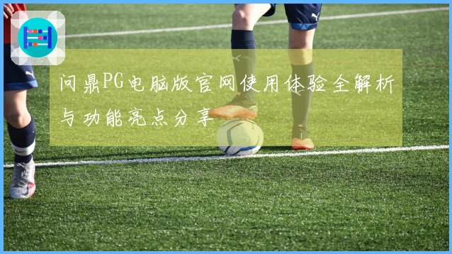问鼎PG电脑版官网使用体验全解析与功能亮点分享